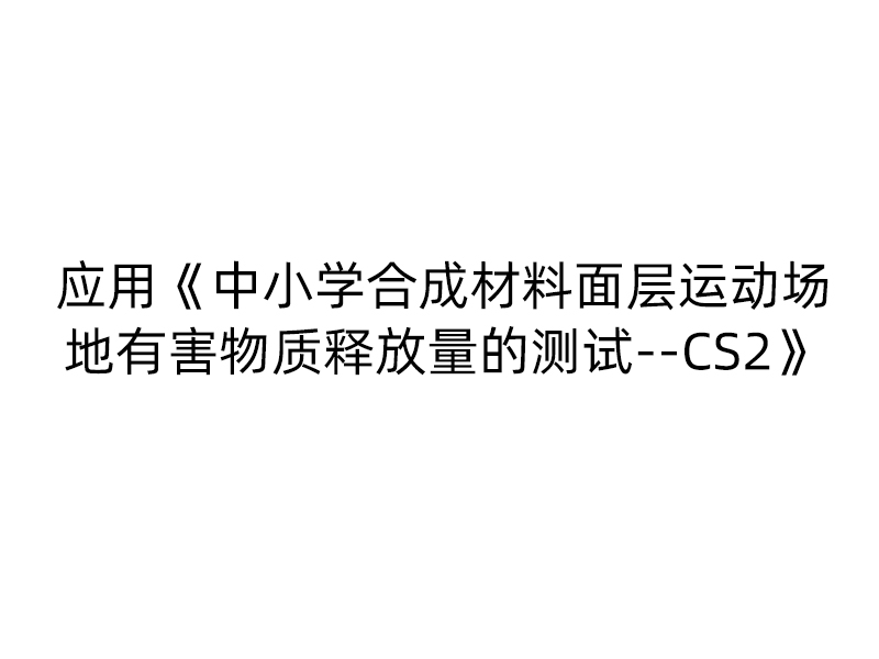 GB 36246-2018應用《中小學合成材料面層運動場地有害物質釋放(fàng)量的測試--CS2》